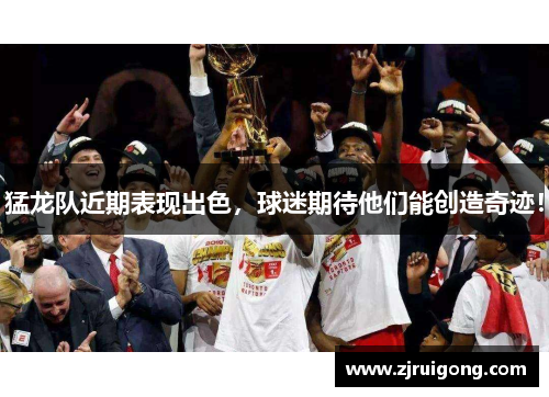 猛龙队近期表现出色，球迷期待他们能创造奇迹！