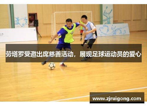 劳塔罗受邀出席慈善活动，展现足球运动员的爱心