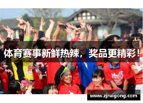 体育赛事新鲜热辣，奖品更精彩！