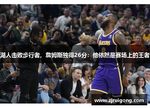 湖人击败步行者，詹姆斯独得26分：他依然是赛场上的王者
