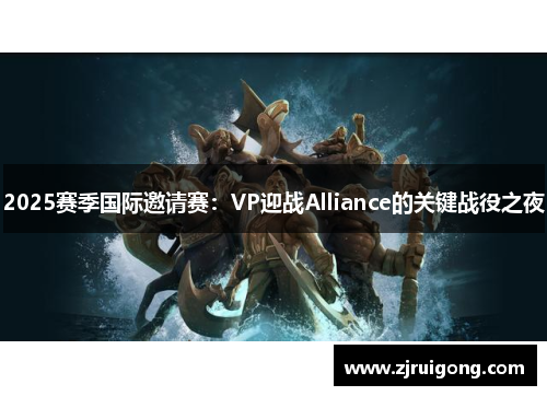 2025赛季国际邀请赛：VP迎战Alliance的关键战役之夜