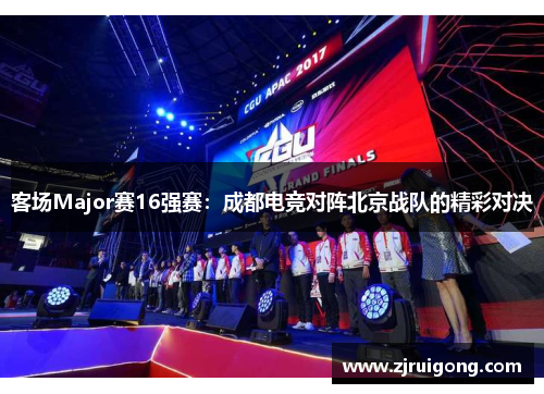 客场Major赛16强赛：成都电竞对阵北京战队的精彩对决