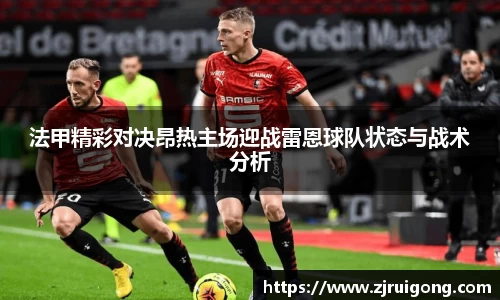 法甲精彩对决昂热主场迎战雷恩球队状态与战术分析